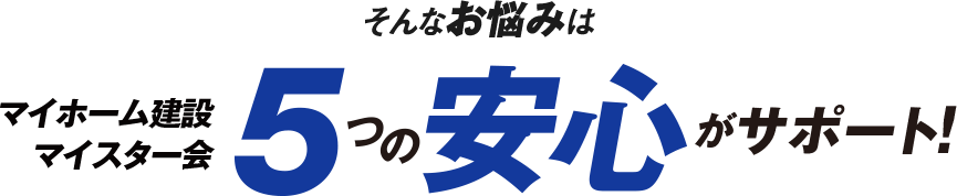 そんなお悩みは5つの安心がサポート!