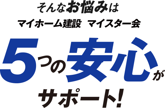 そんなお悩みは5つの安心がサポート!